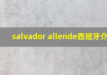 salvador allende西班牙介绍